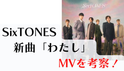 【考察】SixTONES「わたし」のMV！歌詞もドラマの世界観とピッタリ！